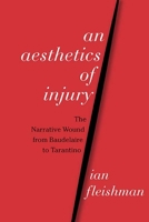 An Aesthetics of Injury: The Narrative Wound from Baudelaire to Tarantino 0810136791 Book Cover