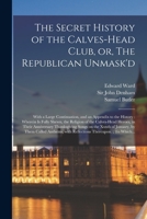 The Secret History of the Calves-head Club, or, The Republican Unmask'd: With a Large Continuation, and an Appendix to the History: Wherein is Fully ... Thanksgiving Songs on the Xxxth... 1014822831 Book Cover