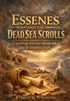 The Essenes and the Dead Sea Scrolls: Unveiling Ancient Mysteries and the Hidden Truth B0GPGZHJYF Book Cover