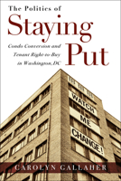 The Politics of Staying Put: Condo Conversion and Tenant Right-To-Buy in Washington, DC 1439912653 Book Cover