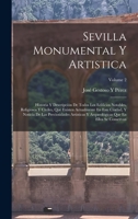 Sevilla Monumental Y Artistica: Historia Y Descripción De Todos Los Edificios Notables, Religiosos Y Civiles, Que Existen Actualmente En Este Ciudad, ... Se Conservan; Volume 2 1016165269 Book Cover