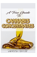 A True Guide To Cannabis Concentrates: A detailed analysis of how different types of cannabis concentrates is being made and so much more! B083XWLXJW Book Cover