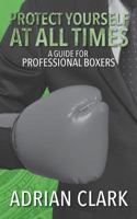 Protect Yourself at All Times: A Guide for Professional Boxers 1535401753 Book Cover