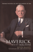 The Maverick and His Machine: Thomas Watson, Sr. and the Making of IBM 0471679259 Book Cover