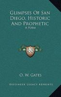 Glimpses Of San Diego, Historic And Prophetic: A Poem 0548456461 Book Cover