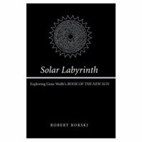Solar Labyrinth: Exploring Gene Wolfe's "Book of the New Sun" 0595317294 Book Cover