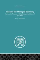 Towards the Managed Economy: Keynes, the Treasury and the Fiscal Policy Debate of the 1930s 1138864994 Book Cover