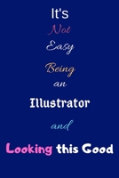 It's Not Easy Being an Illustrator and Looking This Good: Blank-Lined Journal/Notebook/Diary for Illustrators & Cartoonists - Cool Birthday Present & Illustration Gift 167637938X Book Cover