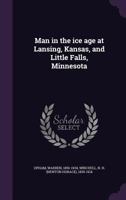 Man in the Ice Age at Lansing, Kansas, and Little Falls, Minnesota (Classic Reprint) 1021517909 Book Cover