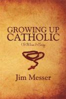 Growing Up Catholic: It Wasn't Easy 1424193648 Book Cover