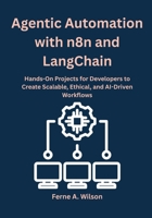 Agentic Automation with n8n and LangChain: Hands-On Projects for Developers to Create Scalable, Ethical, and AI-Driven Workflows B0FRZ98L3J Book Cover