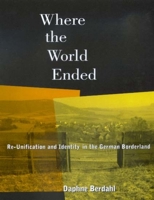 Where the World Ended: Re-Unification and Identity in the German Borderland 0520214773 Book Cover