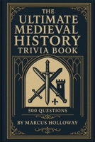 The Ultimate Medieval History Trivia Book: 500 Questions on Knights, Castles, Vikings, Plague, and a Thousand Years of European History (The Ultimate World History Trivia Series) B0H7H3RVRM Book Cover
