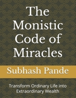 The Monistic Code of Miracles: Transform Ordinary Life into Extraordinary Wealth B0FT1HG1G5 Book Cover