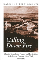 Calling Down Fire: Charles Grandison Finney and Revivalism in Jefferson County, New York, 1800-1840 0791456404 Book Cover