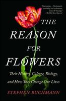 The Reason for Flowers: Their History, Culture, Biology, and How They Change Our Lives 1476755523 Book Cover