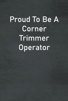 Proud To Be A Corner Trimmer Operator: Lined Notebook For Men, Women And Co Workers 1673824072 Book Cover