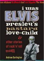 I Was Elvis Presleyªs Bastard Love-Child: & Other Stories of RockªNªRoll Excess 1900486172 Book Cover