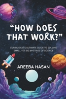 How Does That Work?: Curious Kid’s Ultimate Guide To Solving Small Yet Big Mystries Of Science B0F7RQ4DDR Book Cover