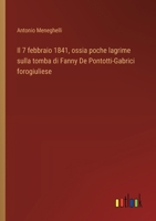 Il 7 febbraio 1841, ossia poche lagrime sulla tomba di Fanny De Pontotti-Gabrici forogiuliese (Italian Edition) 3385062535 Book Cover
