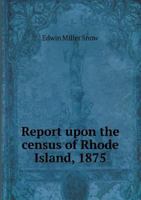 Report upon the census of Rhode Island, 1875; with the statistics of the population, agriculture, fisheries and shore farms, and manufactures of the state 935401268X Book Cover