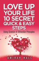 LOVE UP Your Life: 10 Quick and Easy Steps Using Science of Attraction Principles 0997555203 Book Cover