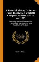 A Pictorial History Of Texas, From The Earliest Visits Of European Adventurers, To A.d. 1885: Embracing The Periods Of Missions, Colonization, The Revolution, The Republic, And The State 1016619324 Book Cover