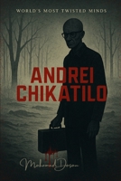 World’s Most Twisted Minds "Andrei Chikatilo": The Butcher of Rostov: Blood in the Forest, Screams in the Soil B0F7G5HMXJ Book Cover