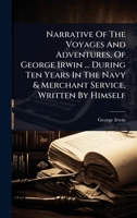 Narrative Of The Voyages And Adventures, Of George Irwin ... During Ten Years In The Navy & Merchant Service, Written By Himself 102449358X Book Cover