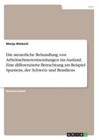 Die steuerliche Behandlung von Arbeitnehmerentsendungen ins Ausland. Eine differenzierte Betrachtung am Beispiel Spaniens, der Schweiz und Brasiliens 3668534519 Book Cover