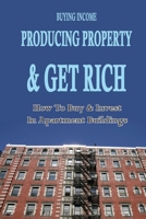 Buying Income Producing Property & Get Rich: How To Buy & Invest In Apartment Buildings: How To Buy Apartment Buildings B09CCC7PFY Book Cover