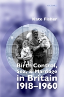 Birth Control, Sex, and Marriage in Britain 1918-1960 0199544603 Book Cover