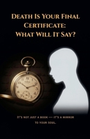Death Is Your Final Certificate-What Will It Say? (1) B0H27K1LHW Book Cover