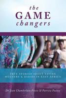 The Game Changers: True Stories about Saving Mothers and Babies in East Africa 0995033102 Book Cover