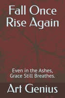 Fall Once Rise Again: Even in the Ashes, Grace Still Breathes. B0FKBGHXQ6 Book Cover