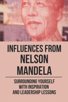 Influences From Nelson Mandela: Surrounding Yourself With Inspiration And Leadership Lessons: Leadership Lessons From Mandela null Book Cover