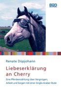 Liebeserkl?rung an Cherry: Eine Pferdeerz?hlung ?ber Vergn?gen, Arbeit und Sorgen mit einer Anglo-Araber-Stute 3833479418 Book Cover