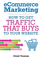 eCommerce Marketing: How to Get Traffic That BUYS to your Website 1999878833 Book Cover