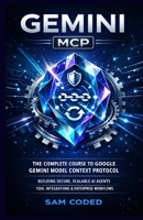 GEMINI MCP: THE COMPLETE COURSE TO GOOGLE GEMINI MODEL CONTEXT PROTOCOL (MCP) BUILDING SECURE, SCALABLE AI AGENTS, TOOL INTEGRATIONS, AND ENTERPRISE-GRADE WORKFLOWS B0GCFS4THT Book Cover
