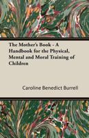 The Mother's Book: A Handbook for the Physical, Mental, and Moral Training of Children 127989721X Book Cover