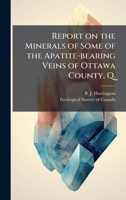 Report on the Minerals of Some of the Apatite-bearing Veins of Ottawa County, Q. 1024253198 Book Cover