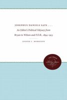 Josephus Daniels says: An editor's political odyssey from Bryan to Wilson and F.D.R., 1894-1913 0807879266 Book Cover
