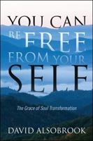 You Can Be Free From Your SELF: The Grace of Soul Transformation 1432759876 Book Cover