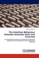 The Interface Behaviour between Granular Soils and Concrete: A comprehensive study on mechanical and physical properties of the materials on the concrete-soil interface 3845415487 Book Cover