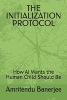 THE INITIALIZATION PROTOCOL: How AI Wants the Human Child Should Be B0GN3FY2JG Book Cover