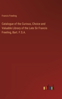Catalogue of the Curious, Choice and Valuable Library of the Late Sir Francis Freeling, Bart. F.S.A. 3368774190 Book Cover