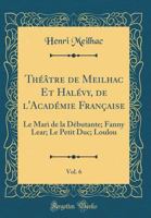 Th��tre de Meilhac Et Hal�vy, de l'Acad�mie Fran�aise, Vol. 6: Le Mari de la D�butante; Fanny Lear; Le Petit Duc; Loulou 2013562888 Book Cover