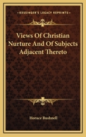 Views of Christian Nurture: And of Subjects Adjacent Thereto 1018259287 Book Cover