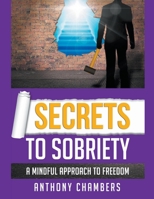 Secrets To Sobriety, A Mindful Approach to Freedom 1393964346 Book Cover