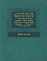 Voyage Du Sieur Paul Lucas Au Levant Fait En Mdccxiv Par Ordre De Louis XIV Dans La Turquie, L'asie, Sourie, Palestine, Haute & Basse Egypte ... 1016707940 Book Cover